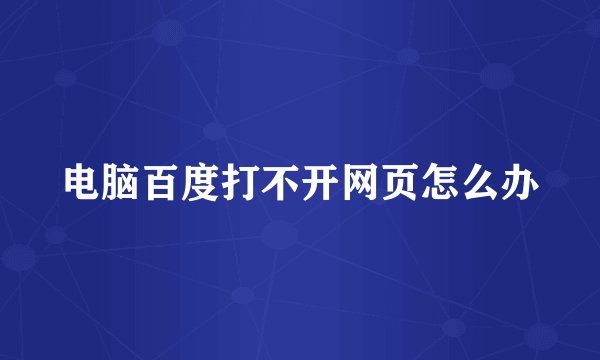 电脑百度打不开网页怎么办