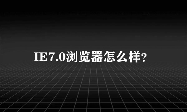 IE7.0浏览器怎么样？