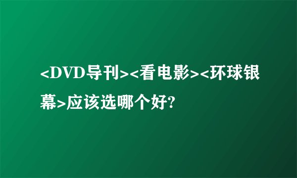 <DVD导刊><看电影><环球银幕>应该选哪个好?