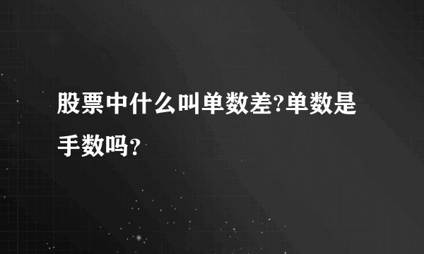 股票中什么叫单数差?单数是手数吗？