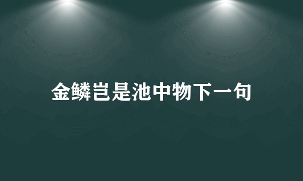 金鳞岂是池中物下一句