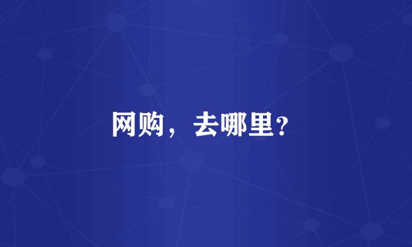 网购，去哪里？
