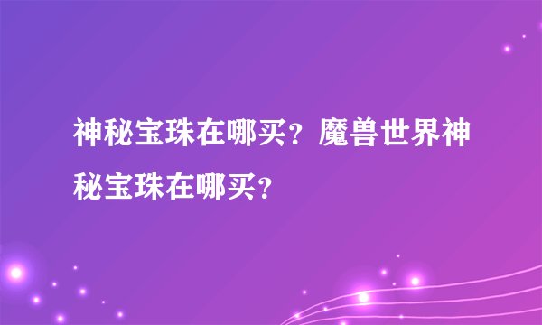 神秘宝珠在哪买？魔兽世界神秘宝珠在哪买？