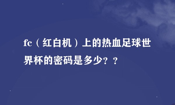 fc（红白机）上的热血足球世界杯的密码是多少？？