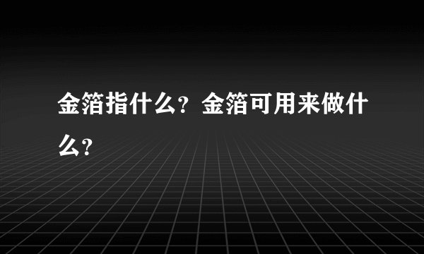 金箔指什么？金箔可用来做什么？