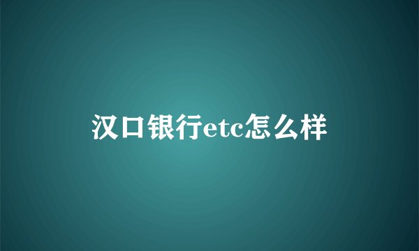 汉口银行etc怎么样