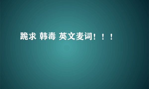 跪求 韩毒 英文麦词！！！