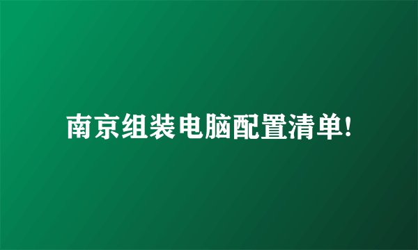 南京组装电脑配置清单!