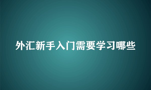 外汇新手入门需要学习哪些