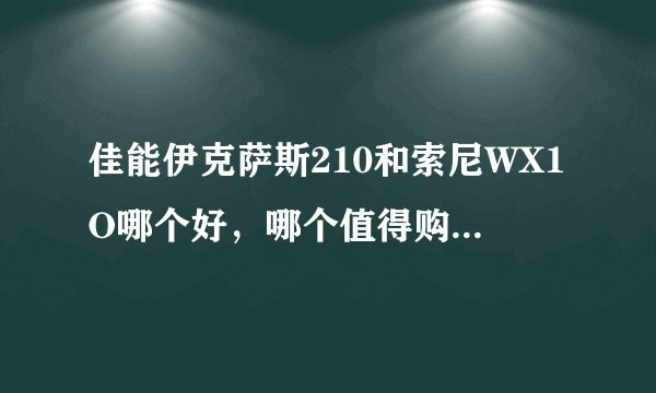 佳能伊克萨斯210和索尼WX1O哪个好，哪个值得购买？我最近想要买一个相机