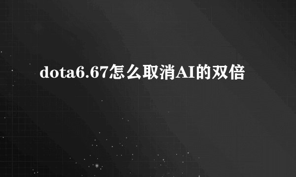 dota6.67怎么取消AI的双倍