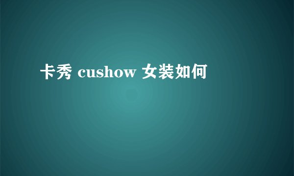 卡秀 cushow 女装如何