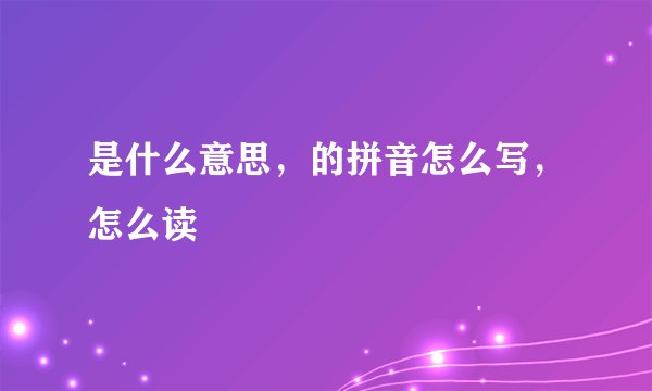 是什么意思，的拼音怎么写，怎么读