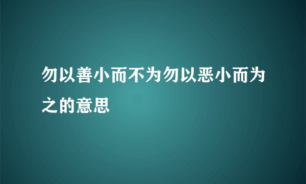 勿以善小而不为勿以恶小而为之的意思