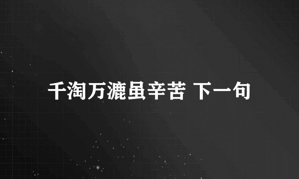 千淘万漉虽辛苦 下一句