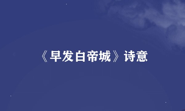《早发白帝城》诗意