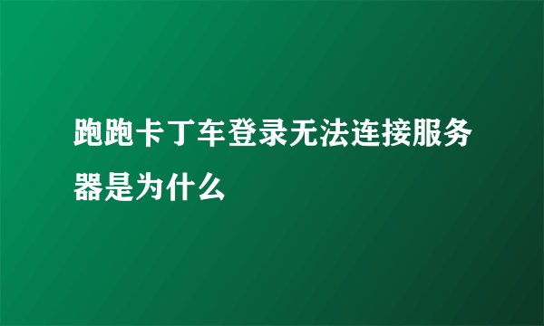 跑跑卡丁车登录无法连接服务器是为什么