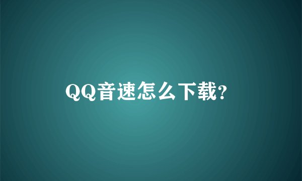 QQ音速怎么下载？