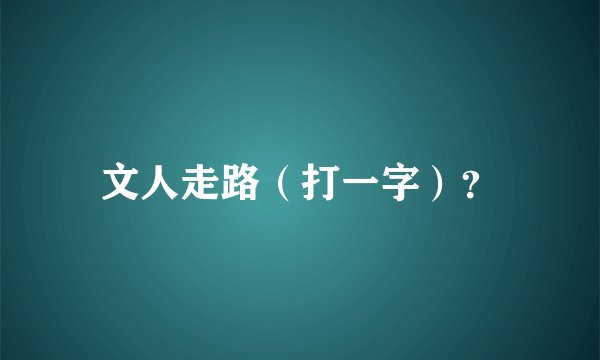 文人走路（打一字）？