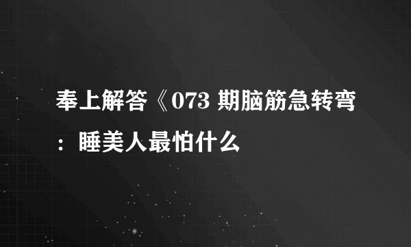 奉上解答《073 期脑筋急转弯：睡美人最怕什么