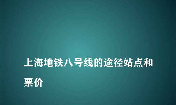 
上海地铁八号线的途径站点和票价

