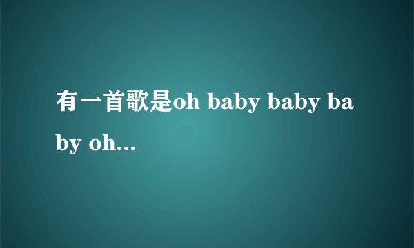 有一首歌是oh baby baby baby oh是哪首歌