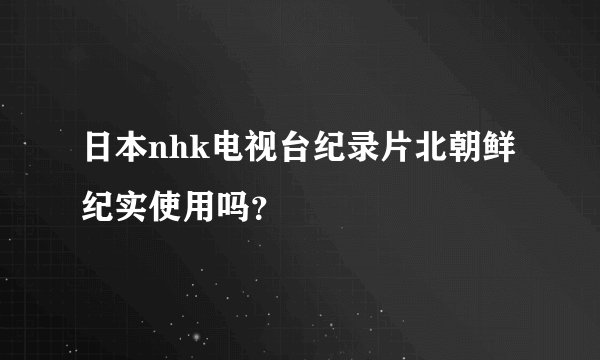 日本nhk电视台纪录片北朝鲜纪实使用吗？