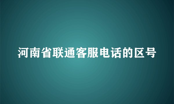 河南省联通客服电话的区号