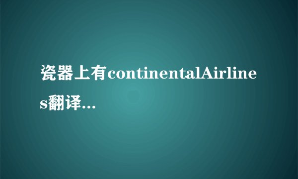 瓷器上有continentalAirlines翻译成中文是什么意思？