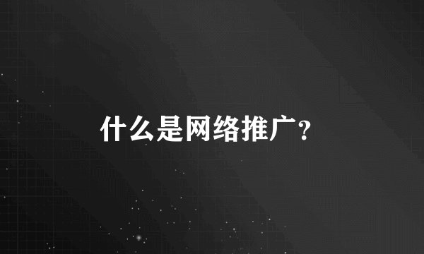 什么是网络推广？