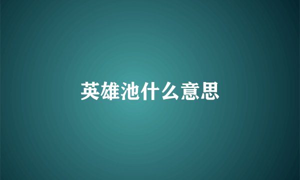 英雄池什么意思