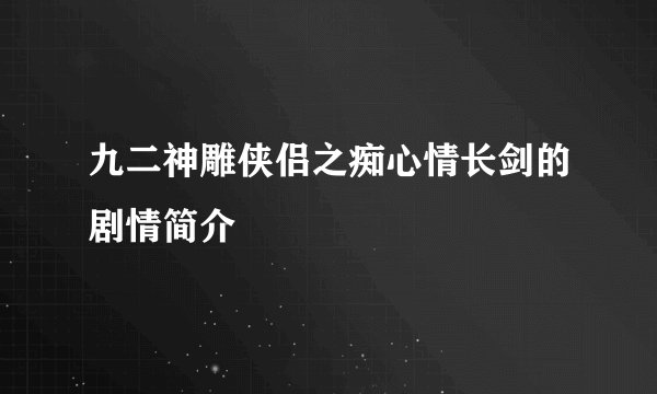 九二神雕侠侣之痴心情长剑的剧情简介