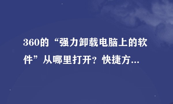 360的“强力卸载电脑上的软件”从哪里打开？快捷方式删了！