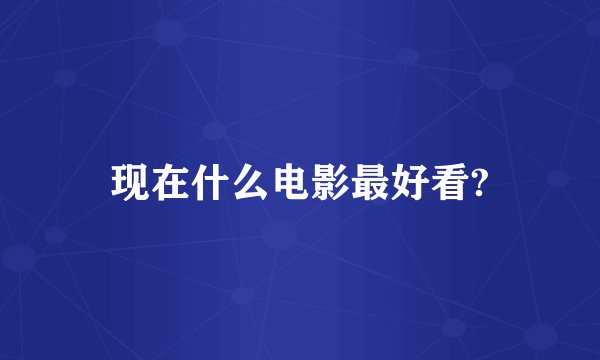 现在什么电影最好看?
