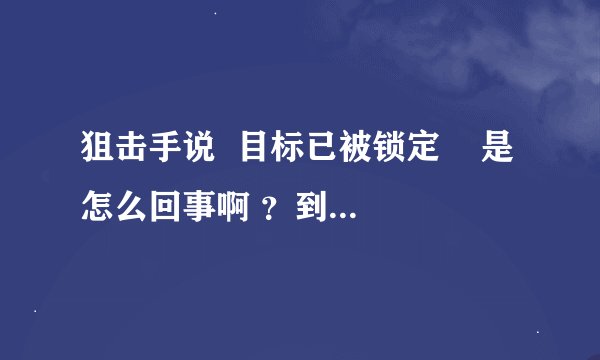 狙击手说  目标已被锁定    是怎么回事啊 ？到底怎样才算锁定目标呢？