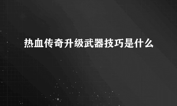 热血传奇升级武器技巧是什么