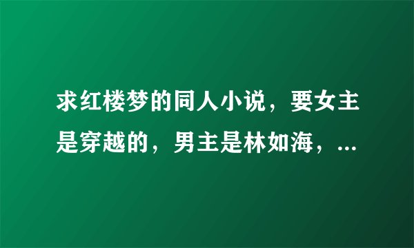 求红楼梦的同人小说，要女主是穿越的，男主是林如海，要完本啊！！！