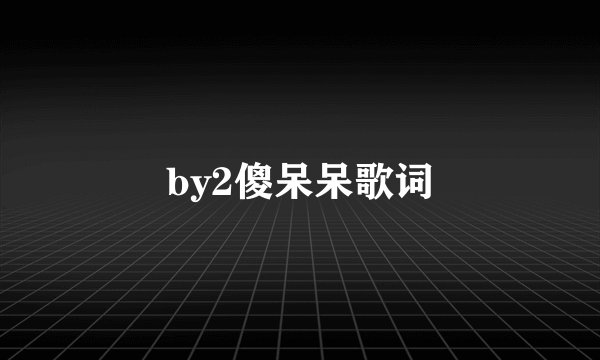 by2傻呆呆歌词