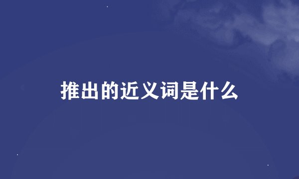 推出的近义词是什么