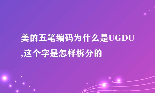 美的五笔编码为什么是UGDU,这个字是怎样柝分的