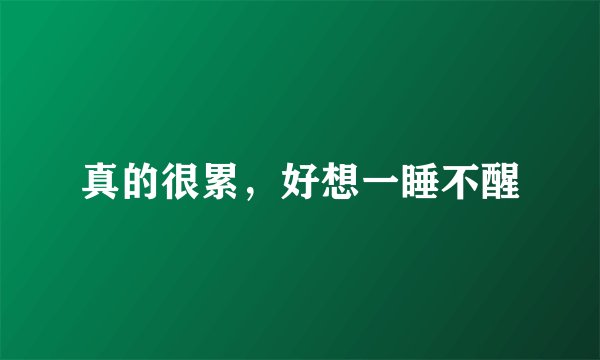 真的很累，好想一睡不醒