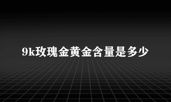 9k玫瑰金黄金含量是多少
