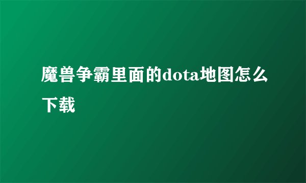 魔兽争霸里面的dota地图怎么下载
