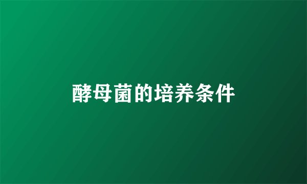 酵母菌的培养条件