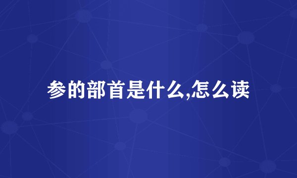 参的部首是什么,怎么读