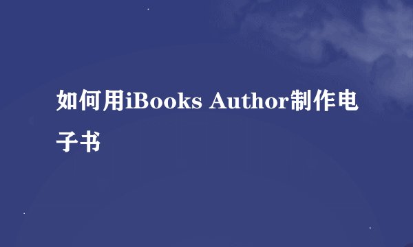 如何用iBooks Author制作电子书