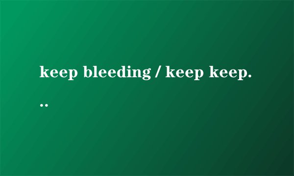 keep bleeding / keep keep bleeding 是什么歌,