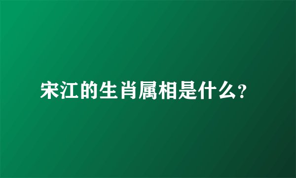 宋江的生肖属相是什么？