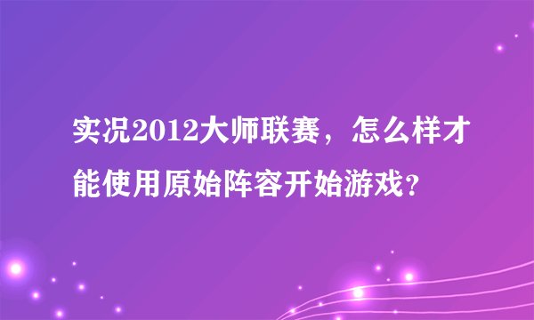 实况2012大师联赛，怎么样才能使用原始阵容开始游戏？