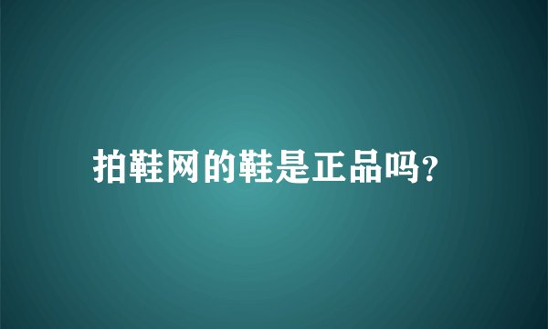 拍鞋网的鞋是正品吗？